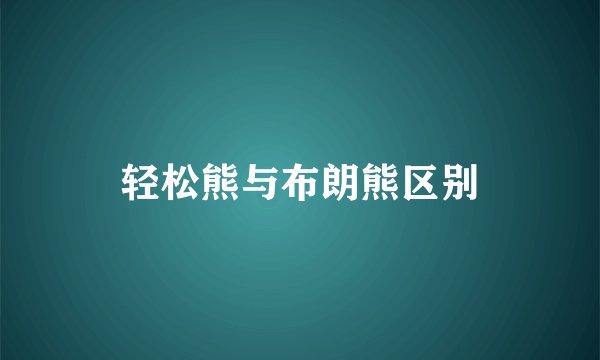 轻松熊与布朗熊区别