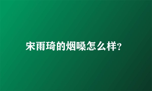 宋雨琦的烟嗓怎么样？