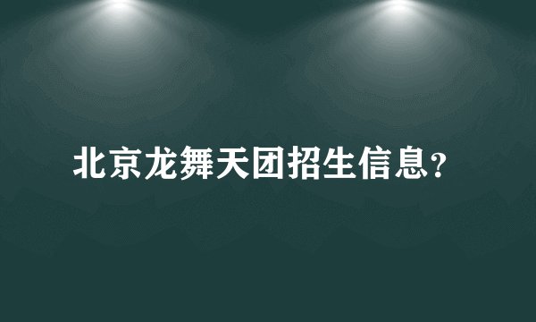 北京龙舞天团招生信息？