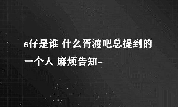 s仔是谁 什么胥渡吧总提到的一个人 麻烦告知~