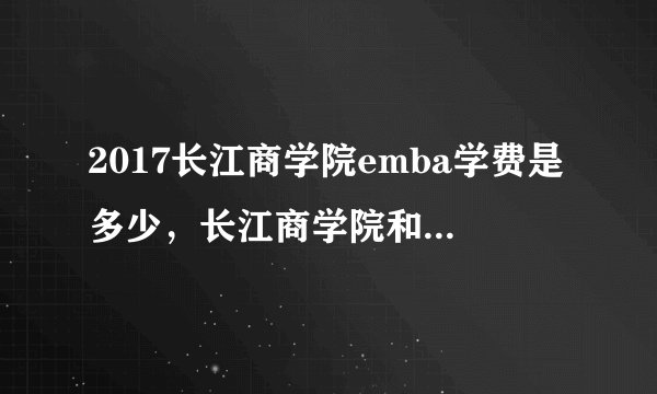 2017长江商学院emba学费是多少,长江商学院和阿里吧商学院哪个好