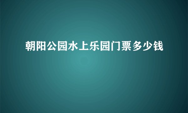 朝阳公园水上乐园门票多少钱