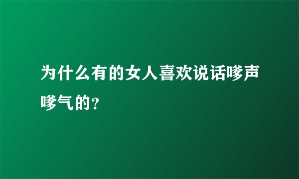 为什么有的女人喜欢说话嗲声嗲气的？