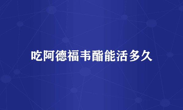 吃阿德福韦酯能活多久