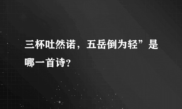 三杯吐然诺，五岳倒为轻”是哪一首诗？