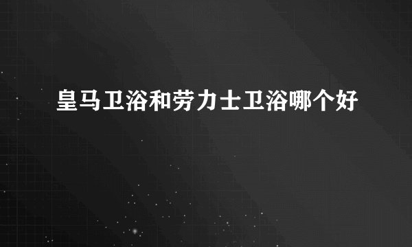 皇马卫浴和劳力士卫浴哪个好