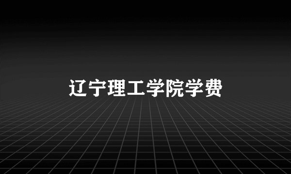 辽宁理工学院学费
