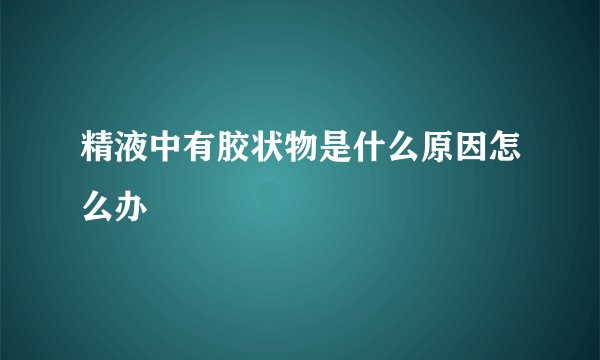 精液中有胶状物是什么原因怎么办