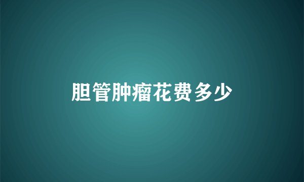 胆管肿瘤花费多少