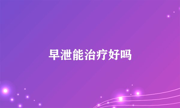 早泄能治疗好吗