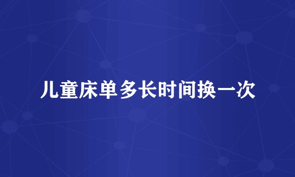 儿童床单多长时间换一次