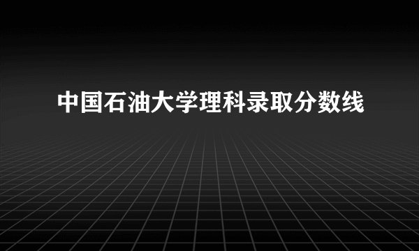 中国石油大学理科录取分数线