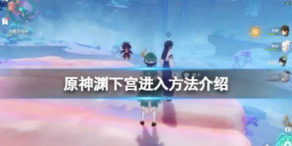 《原神》止水之潘任务怎么做？渊下宫进入方法介绍