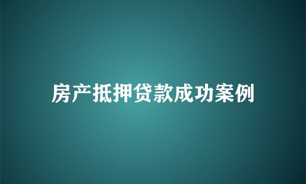 房产抵押贷款成功案例
