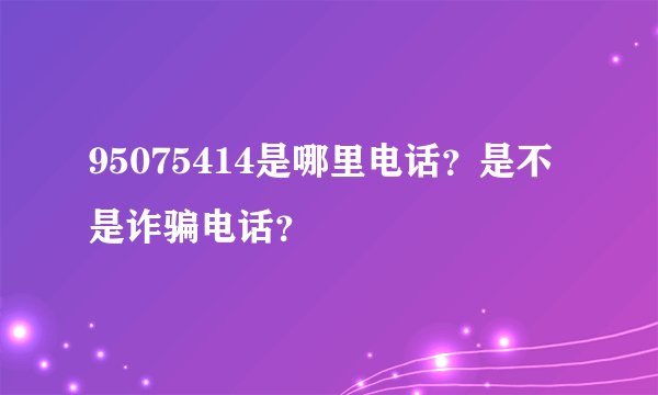 95075414是哪里电话？是不是诈骗电话？