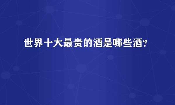 世界十大最贵的酒是哪些酒？