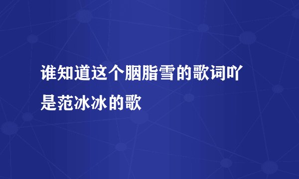 谁知道这个胭脂雪的歌词吖 是范冰冰的歌