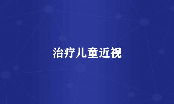 治疗儿童近视