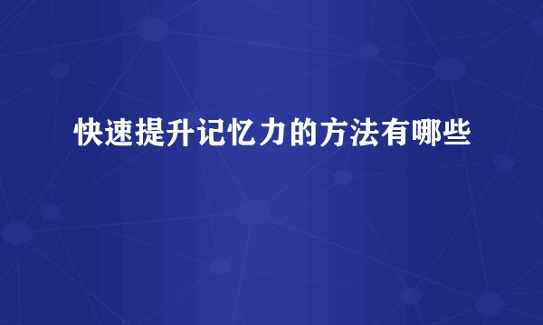 快速提升记忆力的方法有哪些