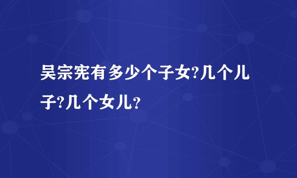 吴宗宪有多少个子女?几个儿子?几个女儿？