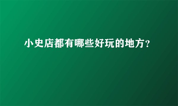 小史店都有哪些好玩的地方？