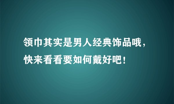 领巾其实是男人经典饰品哦，快来看看要如何戴好吧！