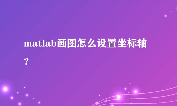 matlab画图怎么设置坐标轴?