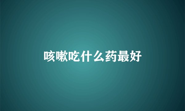 咳嗽吃什么药最好