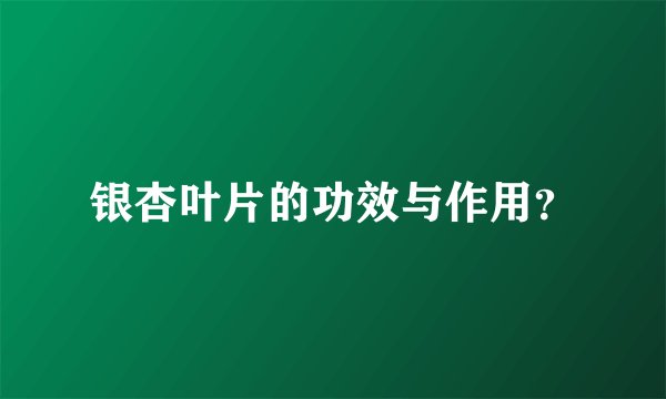 银杏叶片的功效与作用?
