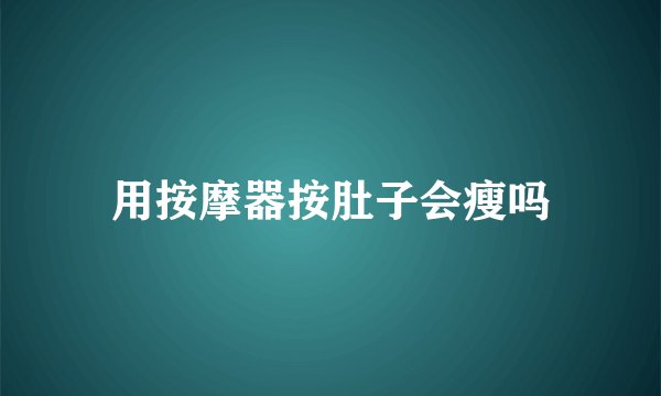 用按摩器按肚子会瘦吗
