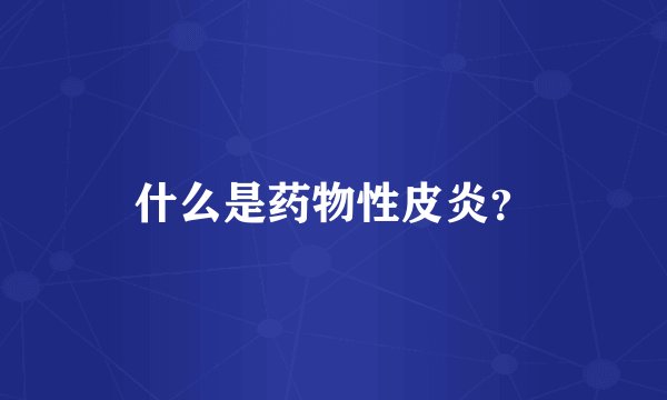 什么是药物性皮炎？