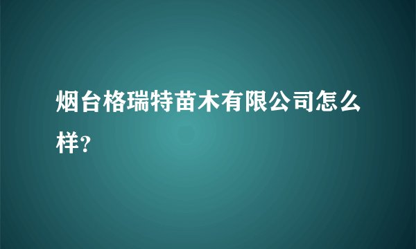 烟台格瑞特苗木有限公司怎么样?
