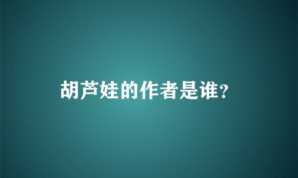 胡芦娃的作者是谁？