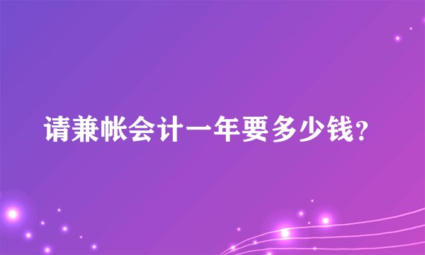 请兼帐会计一年要多少钱？