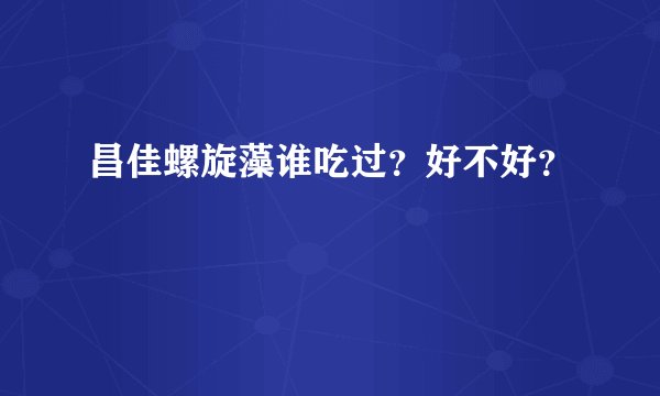 昌佳螺旋藻谁吃过？好不好？