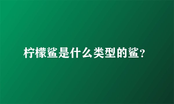柠檬鲨是什么类型的鲨?