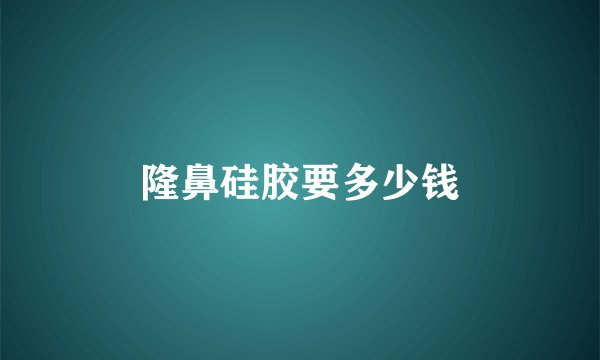 隆鼻硅胶要多少钱