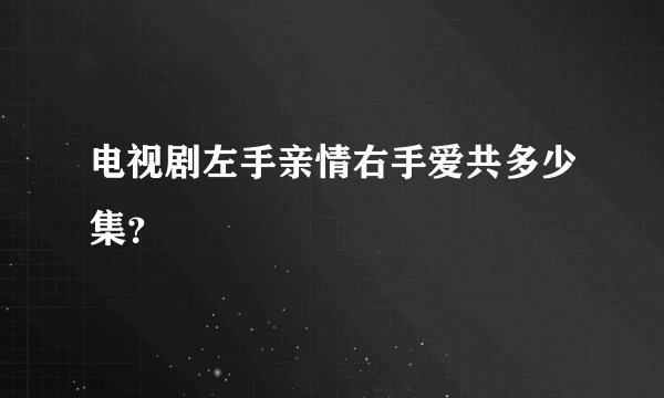 电视剧左手亲情右手爱共多少集？