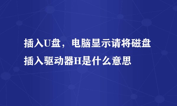 插入U盘，电脑显示请将磁盘插入驱动器H是什么意思
