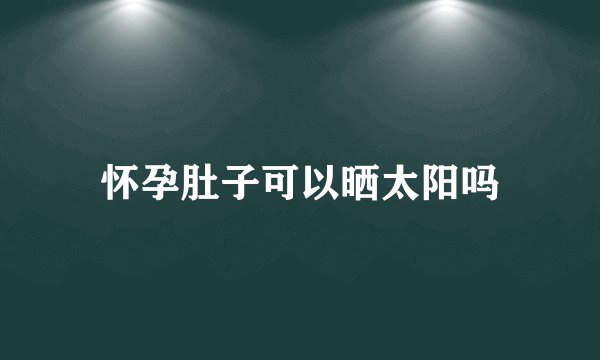 怀孕肚子可以晒太阳吗