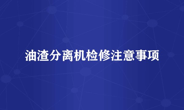 油渣分离机检修注意事项