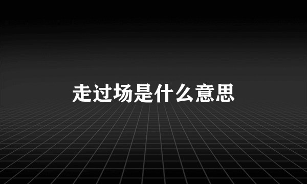 走过场是什么意思
