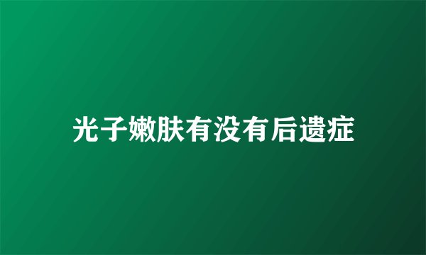 光子嫩肤有没有后遗症