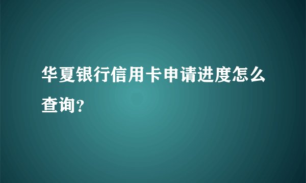 华夏银行信用卡申请进度怎么查询？