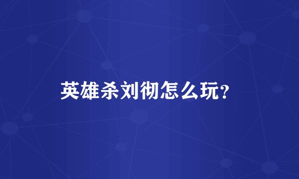 英雄杀刘彻怎么玩？