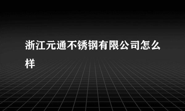 浙江元通不锈钢有限公司怎么样