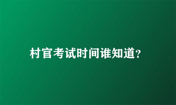村官考试时间谁知道?