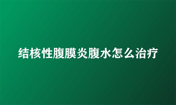结核性腹膜炎腹水怎么治疗