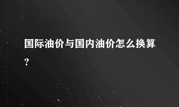 国际油价与国内油价怎么换算？