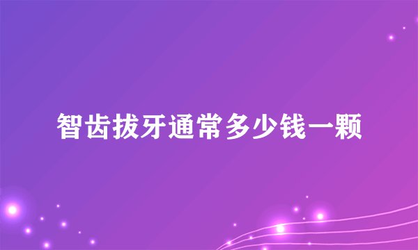 智齿拔牙通常多少钱一颗
